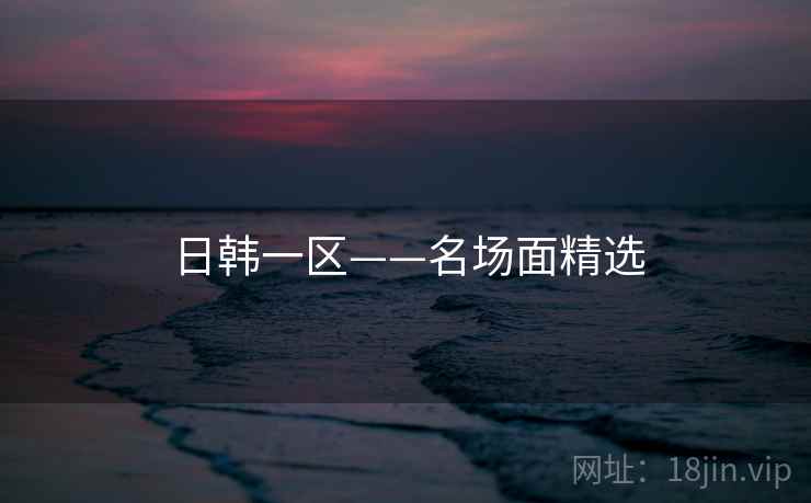 日韩一区——名场面精选