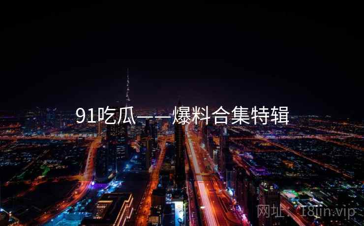 91吃瓜——爆料合集特辑