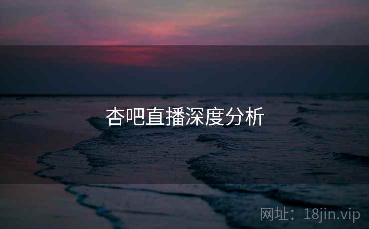 杏吧直播深度分析
