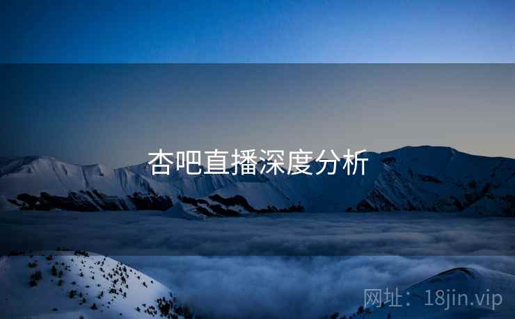 杏吧直播深度分析