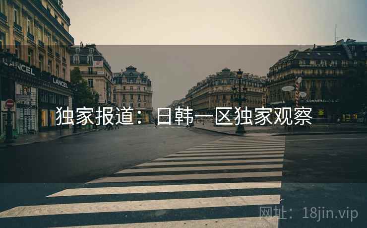 独家报道：日韩一区独家观察