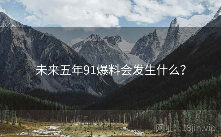 未来五年91爆料会发生什么？