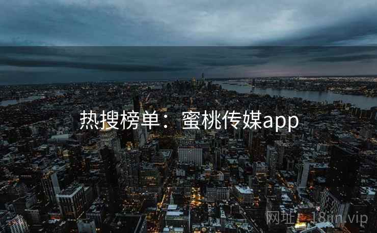 热搜榜单：蜜桃传媒app