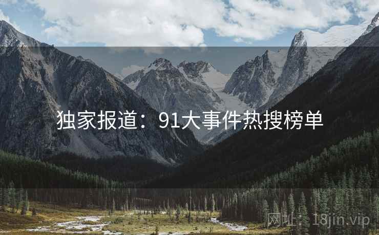 独家报道：91大事件热搜榜单
