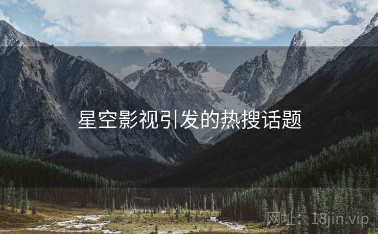 星空影视引发的热搜话题