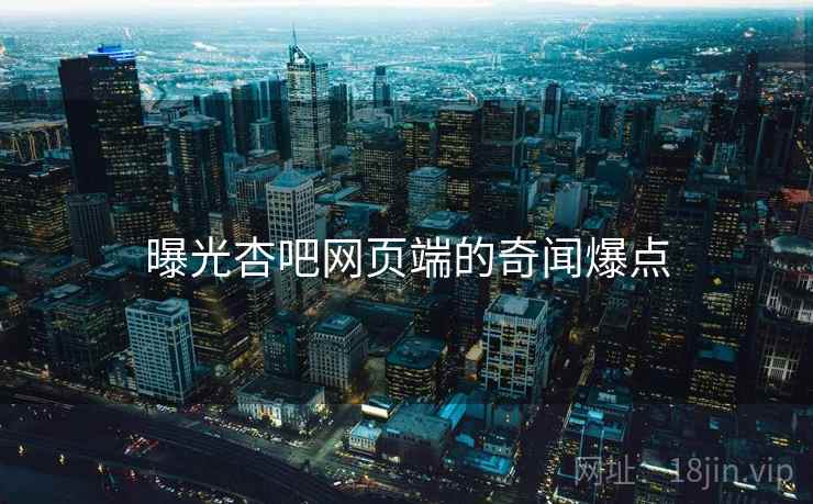 曝光杏吧网页端的奇闻爆点