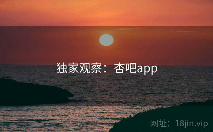 独家观察：杏吧app