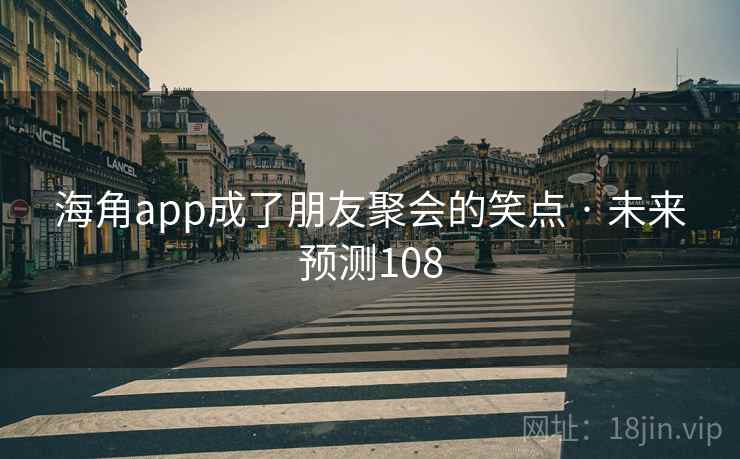 海角app成了朋友聚会的笑点 · 未来预测108