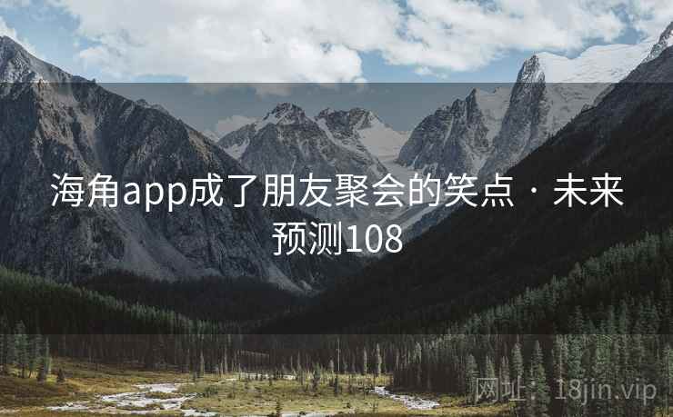 海角app成了朋友聚会的笑点 · 未来预测108