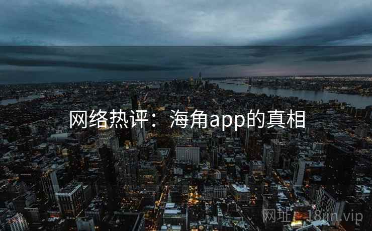 网络热评：海角app的真相