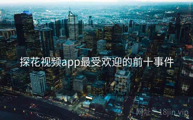 探花视频app最受欢迎的前十事件