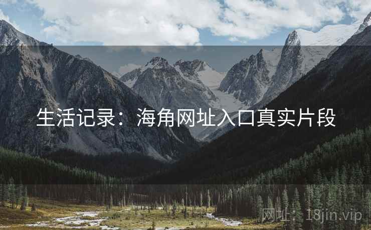 生活记录：海角网址入口真实片段