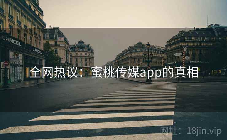 全网热议：蜜桃传媒app的真相