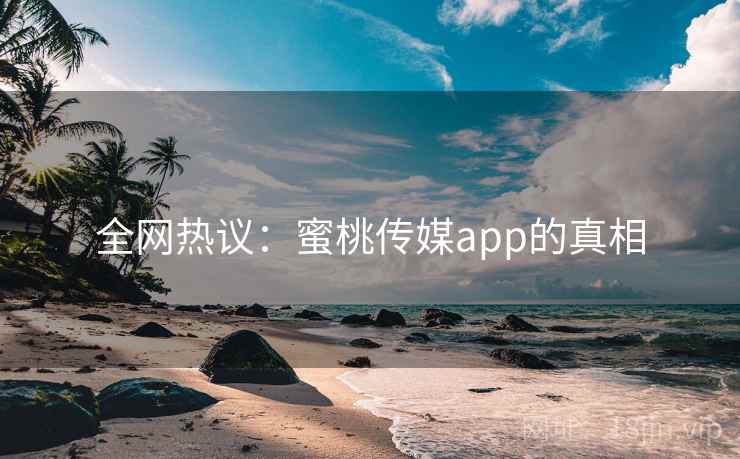 全网热议：蜜桃传媒app的真相