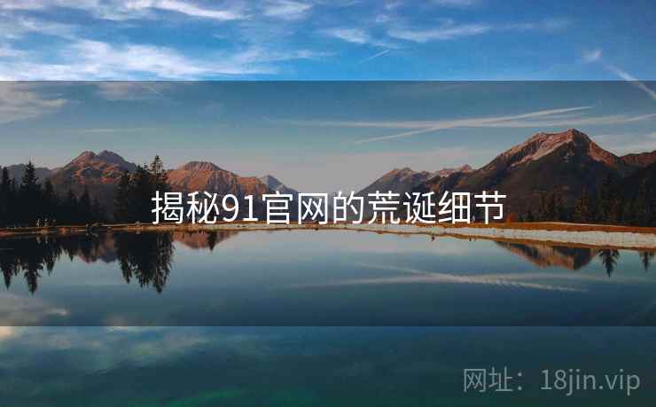 揭秘91官网的荒诞细节