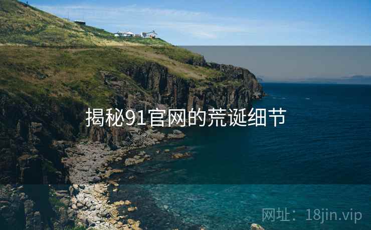 揭秘91官网的荒诞细节