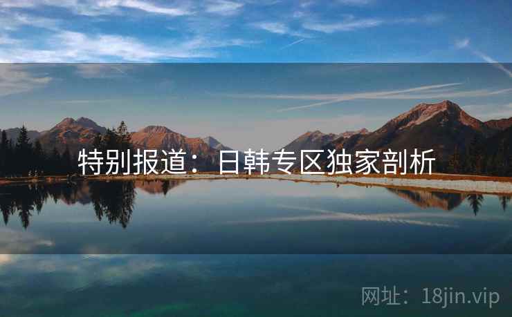 特别报道：日韩专区独家剖析  第2张