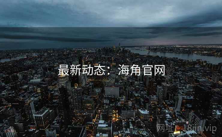 最新动态：海角官网