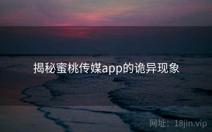 揭秘蜜桃传媒app的诡异现象