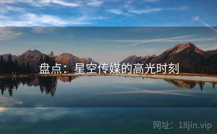 盘点:星空传媒的高光时刻