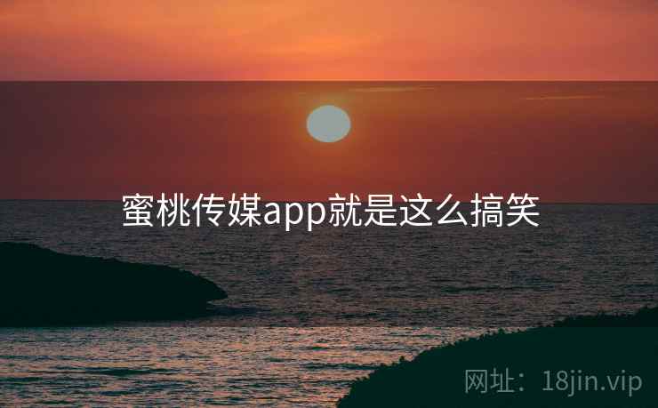 蜜桃传媒app就是这么搞笑