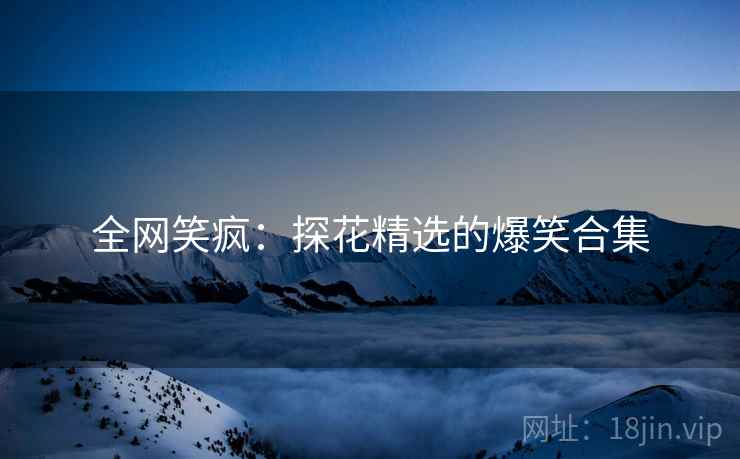 全网笑疯:探花精选的爆笑合集