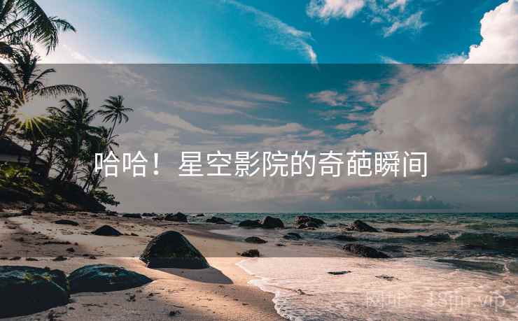 哈哈!星空影院的奇葩瞬间