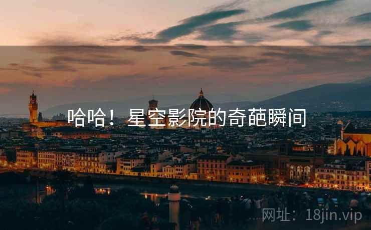 哈哈!星空影院的奇葩瞬间