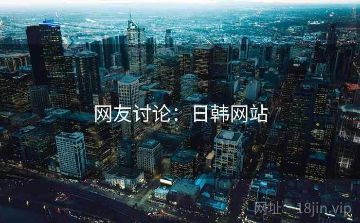 网友讨论：日韩网站