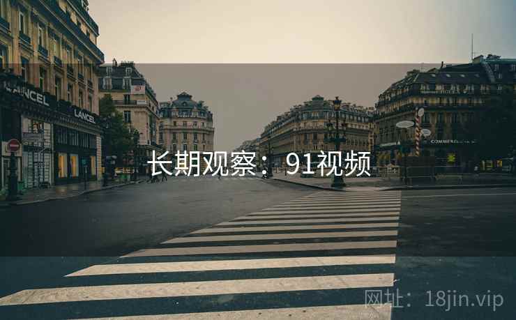 长期观察:91视频