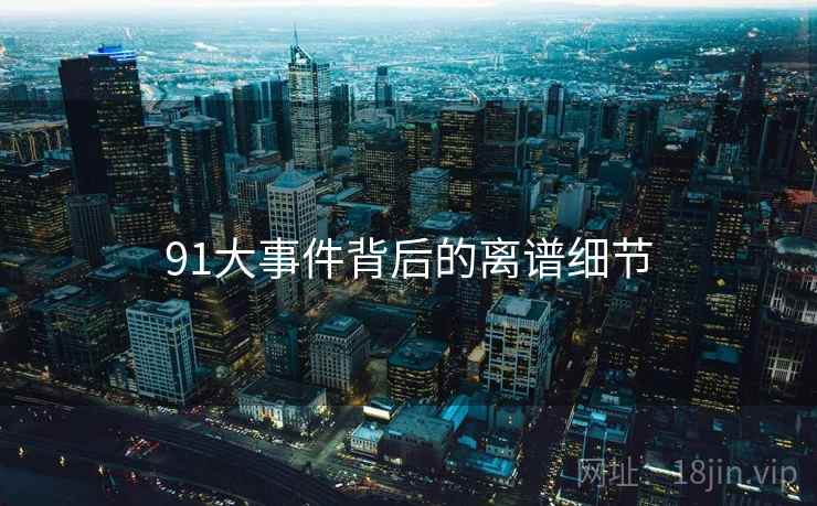 91大事件背后的离谱细节