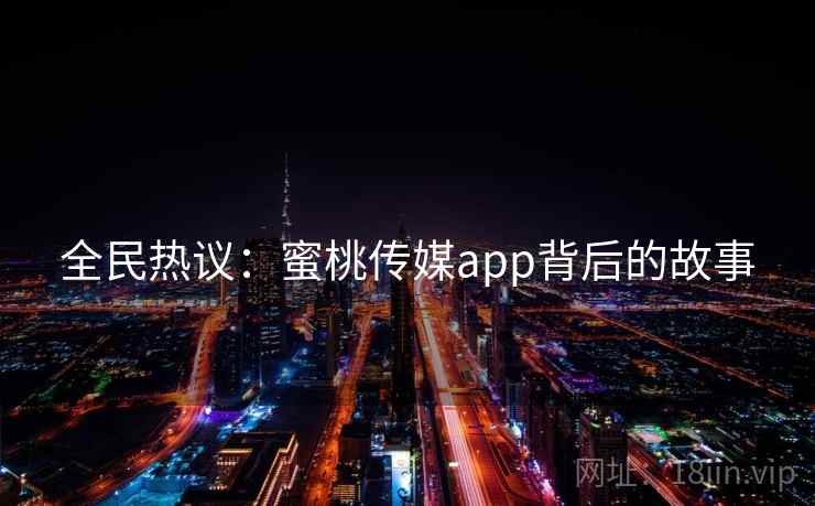 全民热议:蜜桃传媒app背后的故事