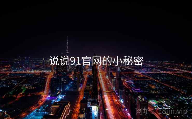 说说91官网的小秘密