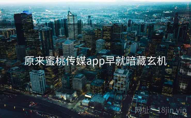 原来蜜桃传媒app早就暗藏玄机