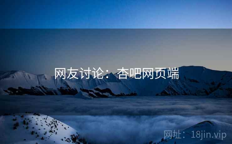 网友讨论:杏吧网页端
