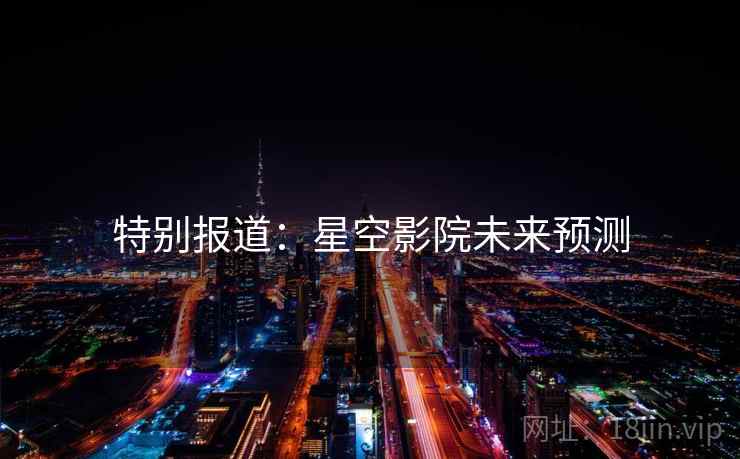 特别报道:星空影院未来预测