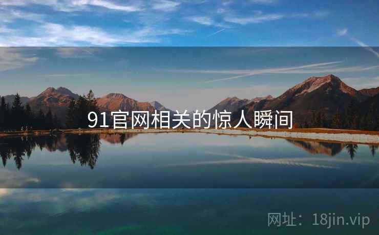 91官网相关的惊人瞬间