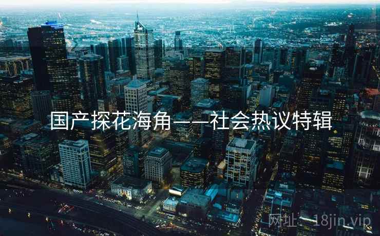 国产探花海角——社会热议特辑