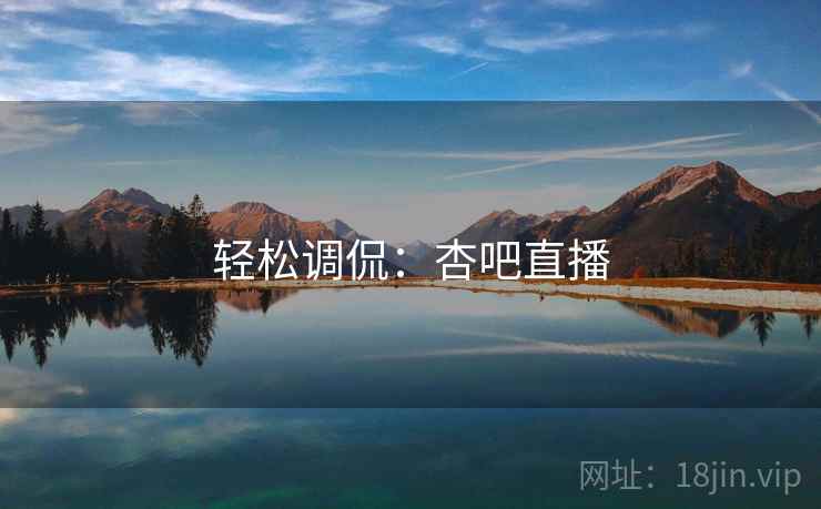 轻松调侃:杏吧直播