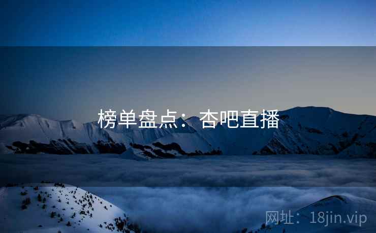 榜单盘点:杏吧直播