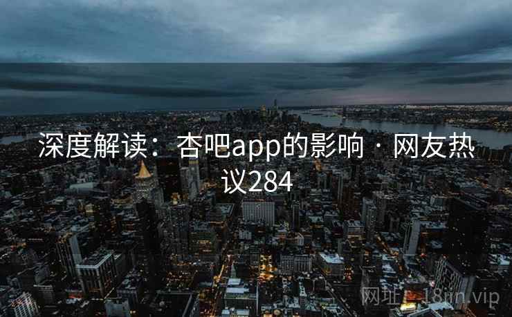 深度解读:杏吧app的影响 · 网友热议284