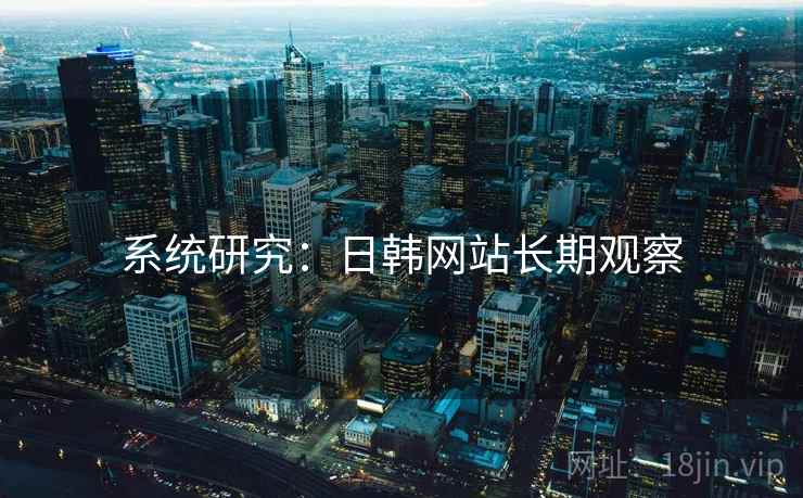 系统研究：日韩网站长期观察