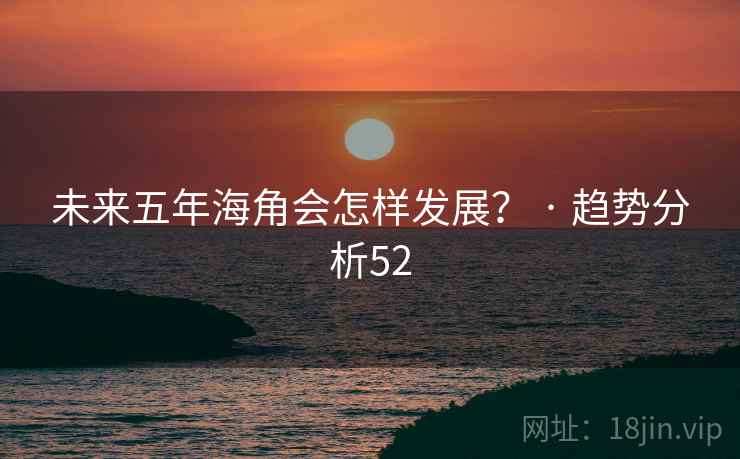 未来五年海角会怎样发展? · 趋势分析52