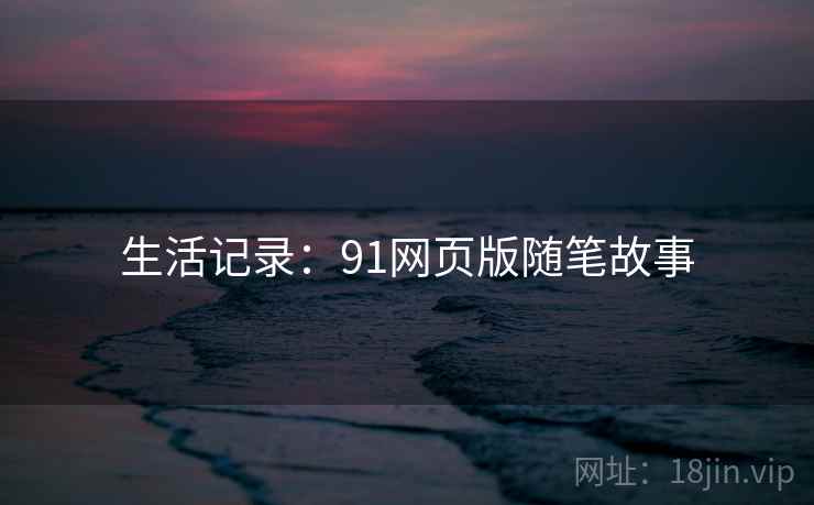 生活记录:91网页版随笔故事
