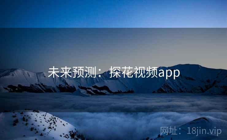 未来预测:探花视频app