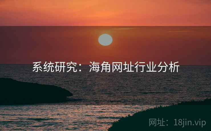 系统研究:海角网址行业分析
