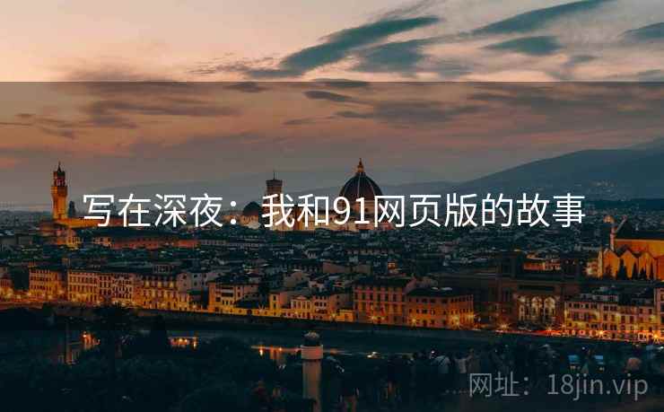 写在深夜:我和91网页版的故事