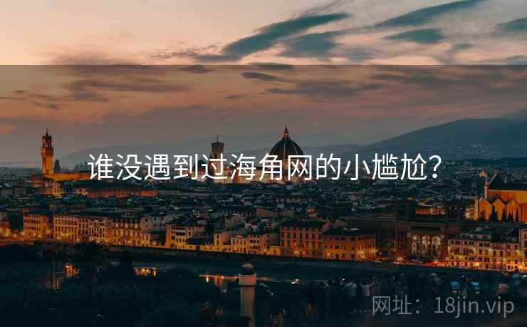 谁没遇到过海角网的小尴尬?