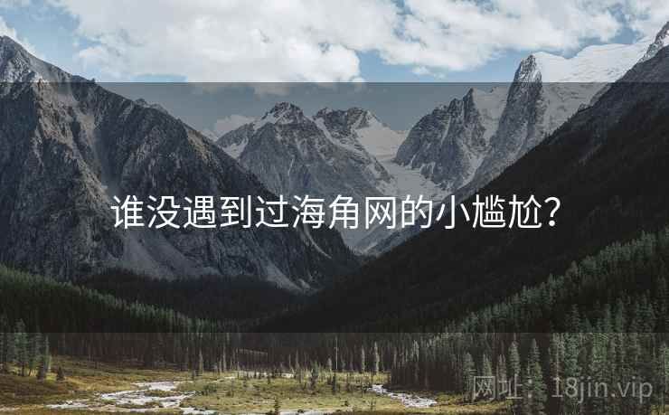 谁没遇到过海角网的小尴尬?
