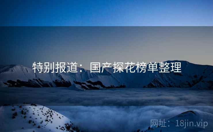 特别报道:国产探花榜单整理